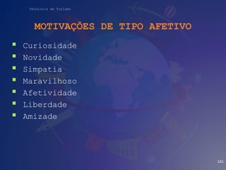 Técnico/a de Turismo
MOTIVAÇÕES DE TIPO AFETIVO
 Curiosidade
 Novidade
 Simpatia
 Maravilhoso
 Afetividade
 Liberdade
 Amizade
121
 