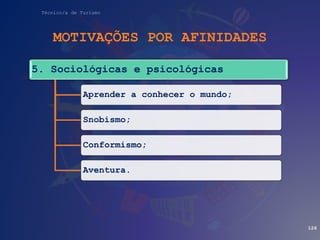 Técnico/a de Turismo
MOTIVAÇÕES POR AFINIDADES
126
5. Sociológicas e psicológicas
Aprender a conhecer o mundo;
Snobismo;
Conformismo;
Aventura.
 