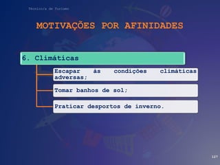 Técnico/a de Turismo
MOTIVAÇÕES POR AFINIDADES
127
6. Climáticas
Escapar às condições climáticas
adversas;
Tomar banhos de sol;
Praticar desportos de inverno.
 