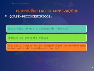 Técnico/a de Turismo
PREFERÊNCIAS E MOTIVAÇÕES
 QUASE-PSICOCÊNTRICOS:
136
Satisfação do ego e procura de “status”
Procura de conforto social
Visitas a locais muito frequentados ou mencionados
pelos meios de comunicação social
 