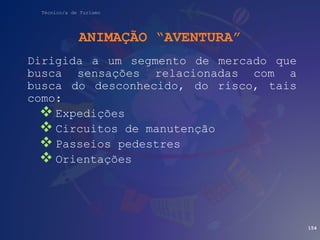 Técnico/a de Turismo
ANIMAÇÃO “AVENTURA”
Dirigida a um segmento de mercado que
busca sensações relacionadas com a
busca do desconhecido, do risco, tais
como:
 Expedições
 Circuitos de manutenção
 Passeios pedestres
 Orientações
154
 