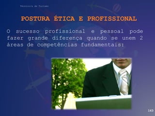 Técnico/a de Turismo
POSTURA ÉTICA E PROFISSIONAL
O sucesso profissional e pessoal pode
fazer grande diferença quando se unem 2
áreas de competências fundamentais:
163
 