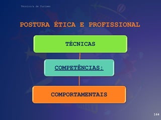 Técnico/a de Turismo
POSTURA ÉTICA E PROFISSIONAL
COMPETÊNCIAS:
TÉCNICAS
COMPORTAMENTAIS
164
 
