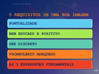 Técnico/a de Turismo
169
PONTUALIDADE
BEM EDUCADO E POSITIVO
SER DISCRETO
VOCABULÁRIO ADEQUADO
AS 3 EXPRESSÕES FUNDAMENTAIS
5 REQUISITOS DE UMA BOA IMAGEM
 