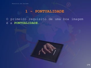 Técnico/a de Turismo
1 - PONTUALIDADE
O primeiro requisito de uma boa imagem
é a PONTUALIDADE.
170
 