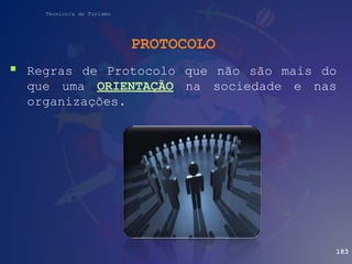 Técnico/a de Turismo
PROTOCOLO
 Regras de Protocolo que não são mais do
que uma ORIENTAÇÃO na sociedade e nas
organizações.
183
 