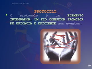 Técnico/a de Turismo
PROTOCOLO
184
 O protocolo é um ELEMENTO
INTEGRADOR, UM FIO CONDUTOR PROMOTOR
DE EFICÁCIA E EFICIENTE aos eventos.
 