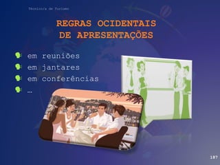 Técnico/a de Turismo
REGRAS OCIDENTAIS
DE APRESENTAÇÕES
 em reuniões
 em jantares
 em conferências
 …
187
 