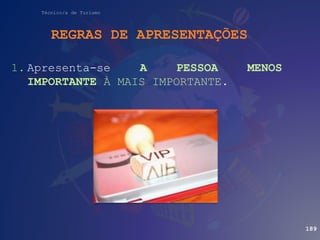 Técnico/a de Turismo
1. Apresenta-se A PESSOA MENOS
IMPORTANTE À MAIS IMPORTANTE.
REGRAS DE APRESENTAÇÕES
189
 