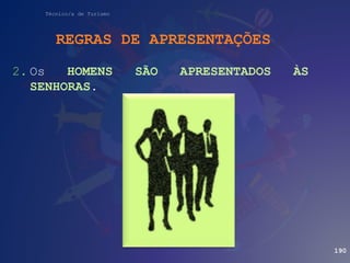 Técnico/a de Turismo
2. Os HOMENS SÃO APRESENTADOS ÀS
SENHORAS.
REGRAS DE APRESENTAÇÕES
190
 