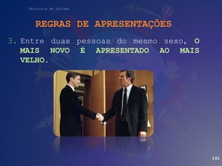 Técnico/a de Turismo
REGRAS DE APRESENTAÇÕES
3. Entre duas pessoas do mesmo sexo, O
MAIS NOVO É APRESENTADO AO MAIS
VELHO.
191
 