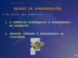 Técnico/a de Turismo
4. No mundo dos negócios:
1. O INFERIOR HIERÁRQUICO É APRESENTADO
AO SUPERIOR
2. PESSOAL INTERNO É APRESENTADO AO
VISITANTE
REGRAS DE APRESENTAÇÕES
192
 
