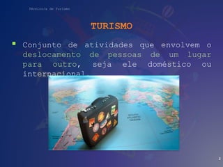 Técnico/a de Turismo
TURISMO
 Conjunto de atividades que envolvem o
deslocamento de pessoas de um lugar
para outro, seja ele doméstico ou
internacional.
2
 