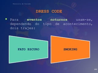 Técnico/a de Turismo
DRESS CODE
 Para eventos noturnos usam-se,
dependendo do tipo de acontecimento,
dois trajes:
203
FATO ESCURO SMOKING
 