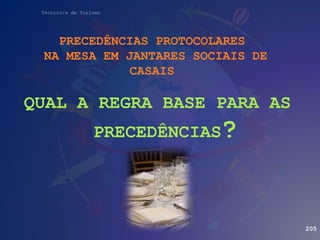 Técnico/a de Turismo
PRECEDÊNCIAS PROTOCOLARES
NA MESA EM JANTARES SOCIAIS DE
CASAIS
QUAL A REGRA BASE PARA AS
PRECEDÊNCIAS?
205
 