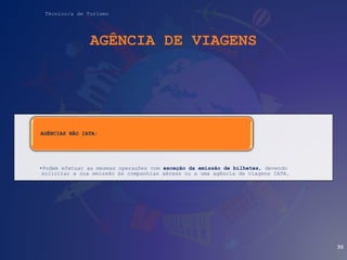 Técnico/a de Turismo
AGÊNCIA DE VIAGENS
•Podem efetuar as mesmas operações com exceção da emissão de bilhetes, devendo
solicitar a sua emissão às companhias aéreas ou a uma agência de viagens IATA.
AGÊNCIAS NÃO IATA:
30
 