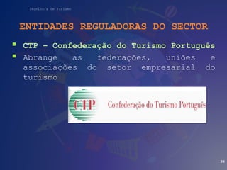 Técnico/a de Turismo
ENTIDADES REGULADORAS DO SECTOR
 CTP – Confederação do Turismo Português
 Abrange as federações, uniões e
associações do setor empresarial do
turismo
38
 