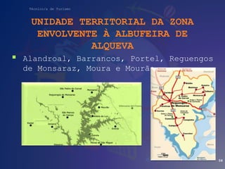 Técnico/a de Turismo
UNIDADE TERRITORIAL DA ZONA
ENVOLVENTE À ALBUFEIRA DE
ALQUEVA
 Alandroal, Barrancos, Portel, Reguengos
de Monsaraz, Moura e Mourão.
58
 
