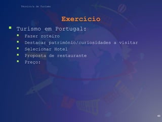Técnico/a de Turismo
Exercício
 Turismo em Portugal:
 Fazer roteiro
 Destacar património/curiosidades a visitar
 Selecionar Hotel
 Proposta de restaurante
 Preço:
60
 