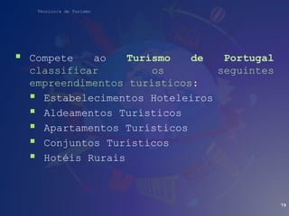 Técnico/a de Turismo
 Compete ao Turismo de Portugal
classificar os seguintes
empreendimentos turísticos:
 Estabelecimentos Hoteleiros
 Aldeamentos Turísticos
 Apartamentos Turísticos
 Conjuntos Turísticos
 Hotéis Rurais
79
 