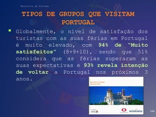 Técnico/a de Turismo
TIPOS DE GRUPOS QUE VISITAM
PORTUGAL
 Globalmente, o nível de satisfação dos
turistas com as suas fé...