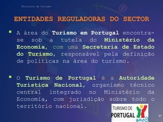 Técnico/a de Turismo
ENTIDADES REGULADORAS DO SECTOR
 A área do Turismo em Portugal encontra-
se sob a tutela do Ministér...