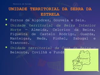 Técnico/a de Turismo
UNIDADE TERRITORIAL DA SERRA DA
ESTRELA
 Fornos de Algodres, Gouveia e Seia.
 Unidade territorial d...