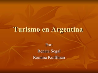 Turismo en Argentina  Por: Renata Segal Romina Koiffman 