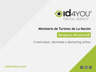 Desayuno #ConectAR
Creatividad, identidad y Marketing online
Ministerio de Turismo de La Nación
 