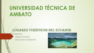 UNIVERSIDAD TÉCNICA DE
AMBATO
Lugares turísticos deL ecuador
Integrantes:
• Jessenia Analuisa
• Geoconda Caizabanda
 