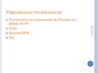 FERRAMENTAS TECNOLÓGICAS
 Ferramentas de comunicação do Turismo na
  década de 90
 Telex




                                              Otilia Afonso
 Sistema DOS

 Fax




                                             17
 