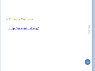    Museus Virtuais




                              Otilia Afonso
    http://eravirtual.org/




                             30
 