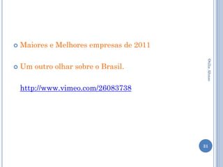    Maiores e Melhores empresas de 2011




                                           Otilia Afonso
   Um outro olhar sobre o Brasil.

    http://www.vimeo.com/26083738




                                          31
 