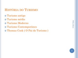 HISTÓRIA DO TURISMO
 Turismo antigo
 Turismo médio




                                         Otilia Afonso
 Turismo Moderno

 Turismo Contemporâneo

 Thomas Cook ( O Pai do Turismo )




                                     5
 