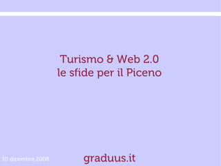 Turismo & Web 2.0
                   le sfide per il Piceno




10 dicembre 2008        graduus.it
 