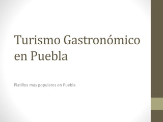 Turismo Gastronómico
en Puebla
Platillos mas populares en Puebla
 