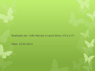 Realizado por: Inês Narciso e Laura Silva, nº12 e 17
Data: 23.02.2012
 