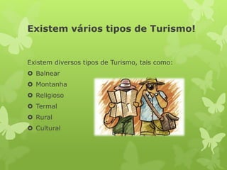 Existem vários tipos de Turismo!
Existem diversos tipos de Turismo, tais como:
 Balnear
 Montanha
 Religioso
 Termal
 Rural
 Cultural
 