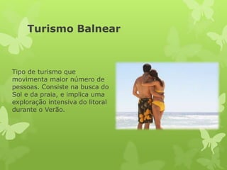 Turismo Balnear
Tipo de turismo que
movimenta maior número de
pessoas. Consiste na busca do
Sol e da praia, e implica uma
exploração intensiva do litoral
durante o Verão.
 