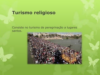 Turismo religioso
Consiste no turismo de peregrinação a lugares
santos.
 