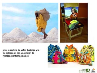 Unir la cadena de valor turística y la
de artesanías con una visión de
mercados internacionales
 
