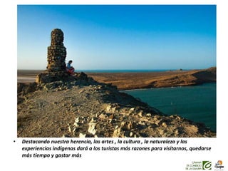 • Destacando nuestra herencia, las artes , la cultura , la naturaleza y las
experiencias indígenas dará a los turistas más razones para visitarnos, quedarse
más tiempo y gastar más
 