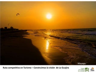 Ruta competitiva en Turismo – Construimos la visión de La Guajira
Mayapo
 