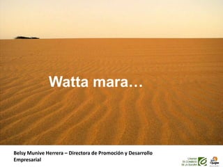 Watta mara…
Belsy Munive Herrera – Directora de Promoción y Desarrollo
Empresarial
 