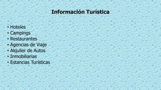 Información Turística
• Hoteles
• Campings
• Restaurantes
• Agencias de Viaje
• Alquiler de Autos
• Inmobiliarias
• Estancias Turísticas
 
