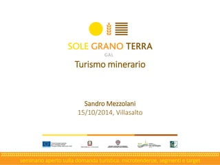 seminario aperto sulla domanda turistica: microtendenze, segmenti e target 
Sandro Mezzolani 
15/10/2014, Villasalto 
Turismo minerario  
