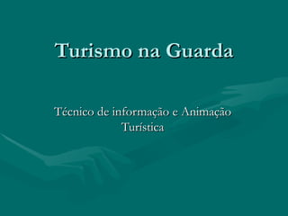 Turismo na Guarda Técnico de informação e Animação Turística 