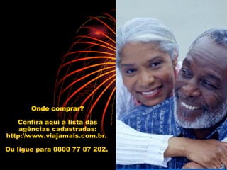 Onde comprar? Confira aqui a lista das agências cadastradas: http://www.viajamais.com.br.  Ou ligue para 0800 77 07 202.  