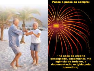 Passo a passo da compra: • no caso do crédito consignado, encaminhar, via agência de turismo, a documentação exigida pela operadora;  