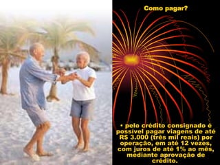 Como pagar? • pelo crédito consignado é possível pagar viagens de até R$ 3.000 (três mil reais) por operação, em até 12 vezes, com juros de até 1% ao mês, mediante aprovação de crédito.  